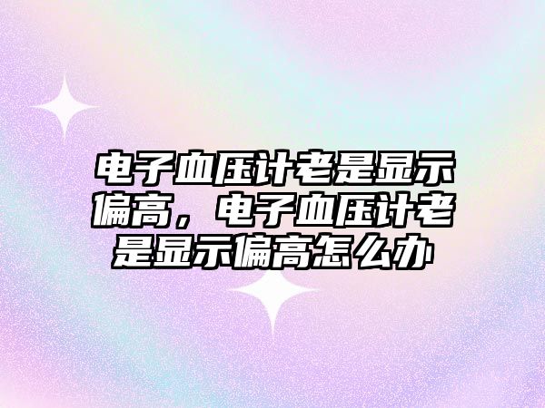 電子血壓計(jì)老是顯示偏高，電子血壓計(jì)老是顯示偏高怎么辦